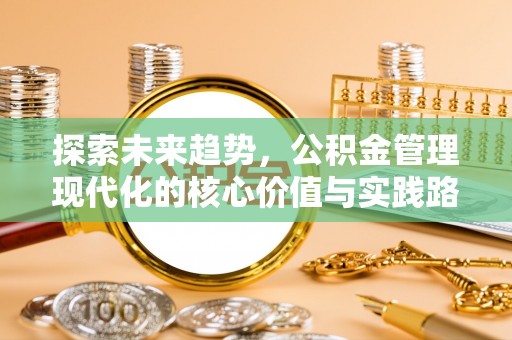 石柱探索未来趋势，公积金管理现代化的核心价值与实践路径
