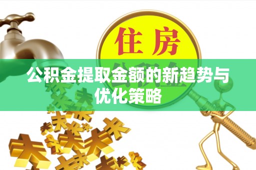 石柱公积金提取金额的新趋势与优化策略
