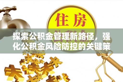 石柱探索公积金管理新路径，强化公积金风险防控的关键策略