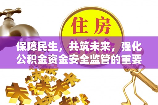 石柱保障民生，共筑未来，强化公积金资金安全监管的重要性