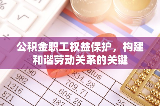 石柱公积金职工权益保护，构建和谐劳动关系的关键