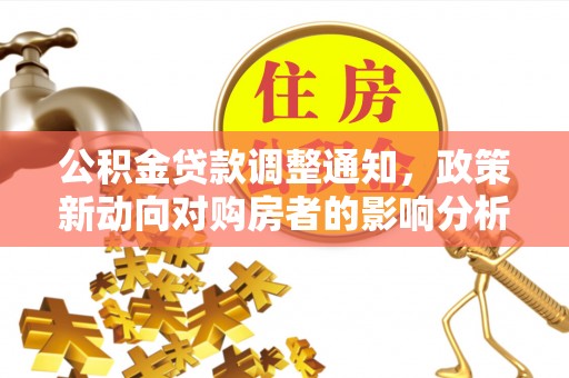 石柱公积金贷款调整通知，政策新动向对购房者的影响分析