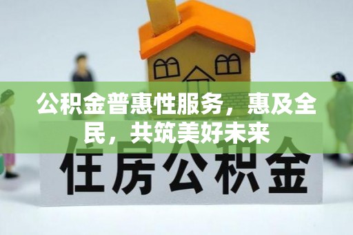 石柱公积金普惠性服务，惠及全民，共筑美好未来