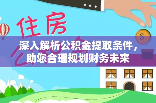 石柱深入解析公积金提取条件，助您合理规划财务未来