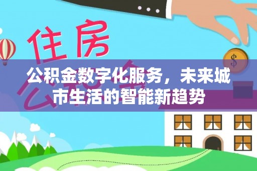 石柱公积金数字化服务，未来城市生活的智能新趋势