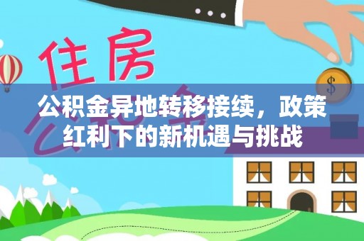石柱公积金异地转移接续，政策红利下的新机遇与挑战