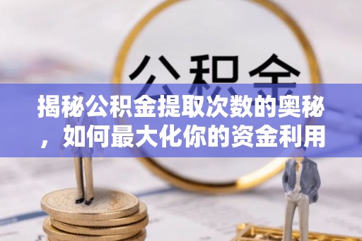 石柱揭秘公积金提取次数的奥秘，如何最大化你的资金利用？