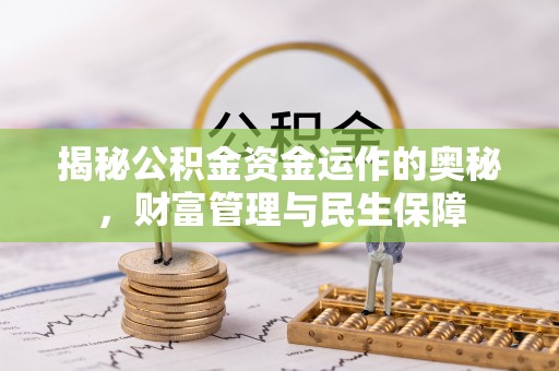 石柱揭秘公积金资金运作的奥秘，财富管理与民生保障