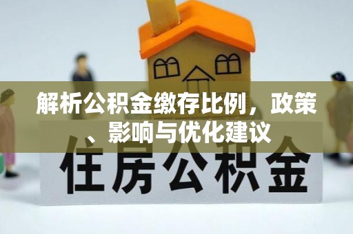 石柱解析公积金缴存比例，政策、影响与优化建议