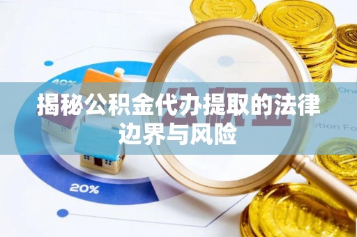 石柱揭秘公积金代办提取的法律边界与风险
