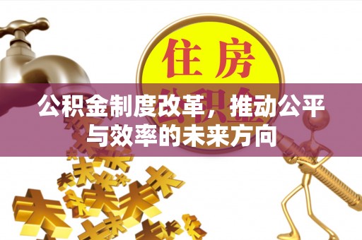 石柱公积金制度改革，推动公平与效率的未来方向