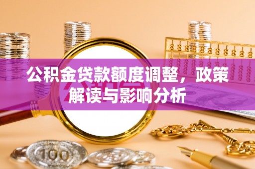石柱公积金贷款额度调整，政策解读与影响分析
