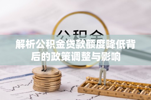 石柱解析公积金贷款额度降低背后的政策调整与影响