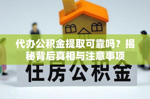 石柱代办公积金提取可靠吗？揭秘背后真相与注意事项
