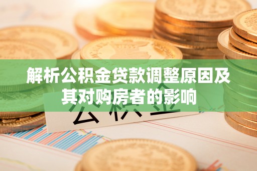 石柱解析公积金贷款调整原因及其对购房者的影响
