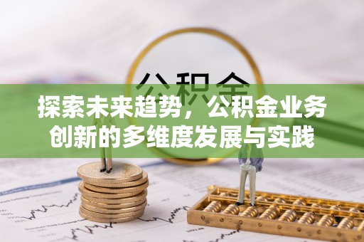 石柱探索未来趋势，公积金业务创新的多维度发展与实践