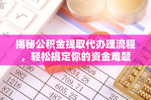石柱揭秘公积金提取代办理流程，轻松搞定你的资金难题