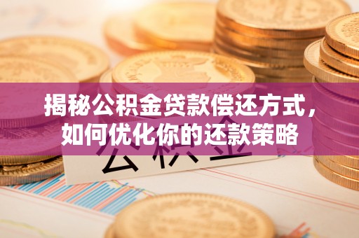 石柱揭秘公积金贷款偿还方式，如何优化你的还款策略