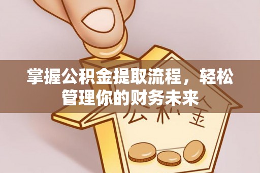 石柱掌握公积金提取流程，轻松管理你的财务未来