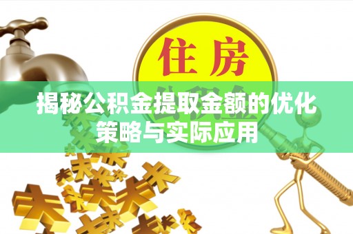 石柱揭秘公积金提取金额的优化策略与实际应用