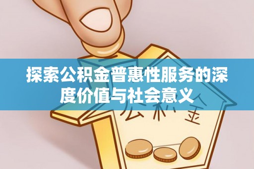 石柱探索公积金普惠性服务的深度价值与社会意义
