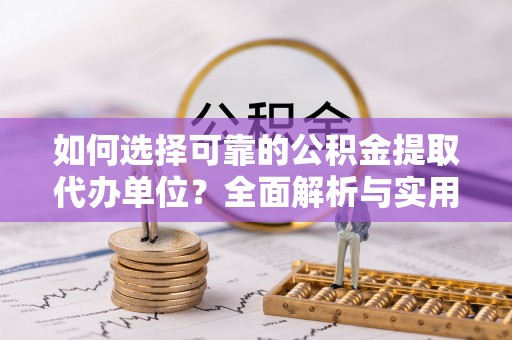 石柱如何选择可靠的公积金提取代办单位？全面解析与实用建议