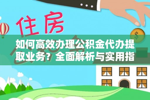 石柱如何高效办理公积金代办提取业务？全面解析与实用指南