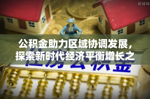 石柱公积金助力区域协调发展，探索新时代经济平衡增长之道