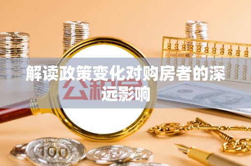 石柱解读政策变化对购房者的深远影响