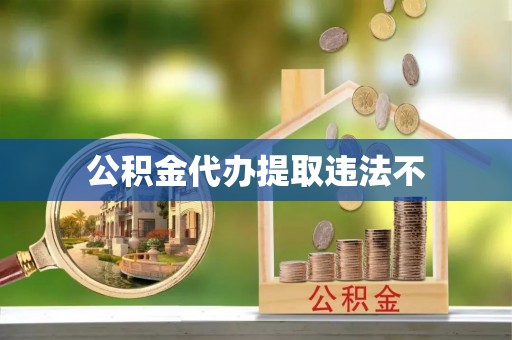 石柱公积金代办提取违法不