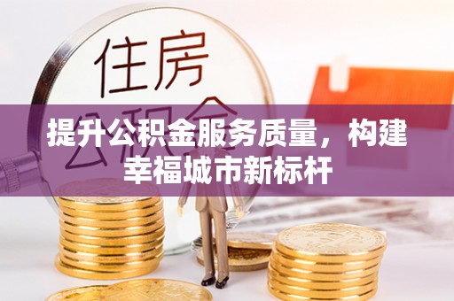 石柱提升公积金服务质量，构建幸福城市新标杆