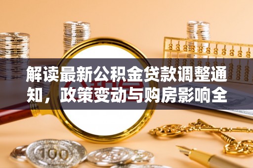 石柱解读最新公积金贷款调整通知，政策变动与购房影响全解析