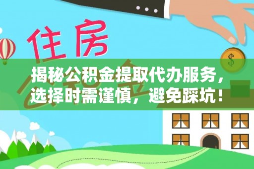 石柱揭秘公积金提取代办服务，选择时需谨慎，避免踩坑！