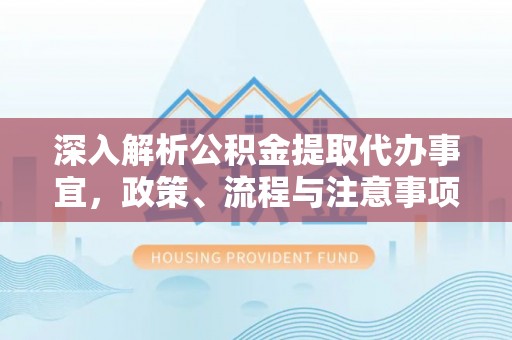 石柱深入解析公积金提取代办事宜，政策、流程与注意事项全攻略