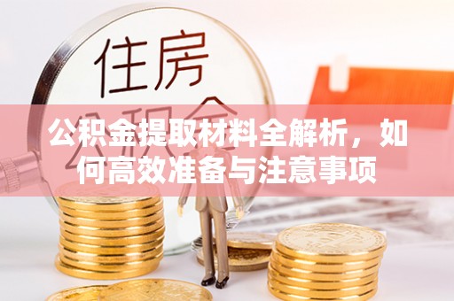 石柱公积金提取材料全解析，如何高效准备与注意事项