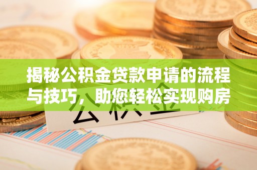 石柱揭秘公积金贷款申请的流程与技巧，助您轻松实现购房梦