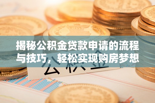 石柱揭秘公积金贷款申请的流程与技巧，轻松实现购房梦想