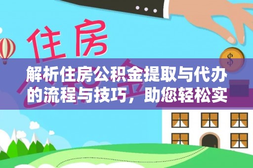 石柱解析住房公积金提取与代办的流程与技巧，助您轻松实现资金流动