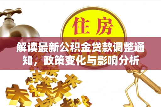 石柱解读最新公积金贷款调整通知，政策变化与影响分析