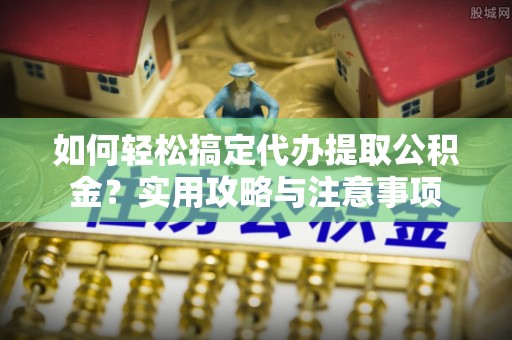 石柱如何轻松搞定代办提取公积金？实用攻略与注意事项
