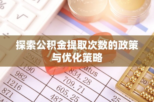 石柱探索公积金提取次数的政策与优化策略