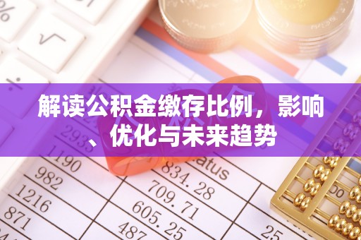 石柱解读公积金缴存比例，影响、优化与未来趋势