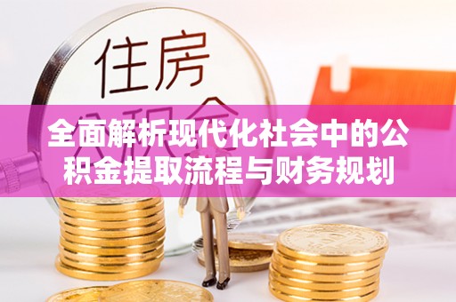 石柱全面解析现代化社会中的公积金提取流程与财务规划