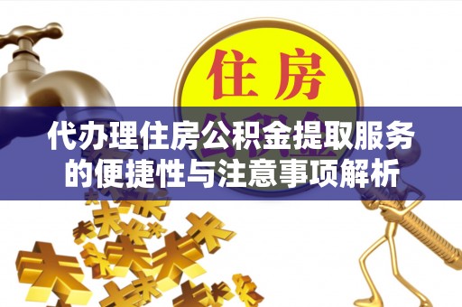 石柱代办理住房公积金提取服务的便捷性与注意事项解析
