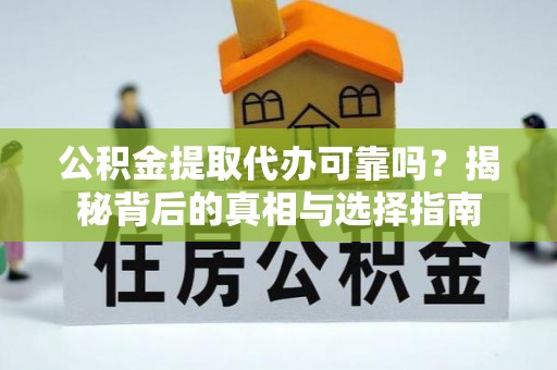 石柱公积金提取代办可靠吗？揭秘背后的真相与选择指南