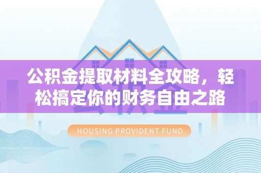 石柱公积金提取材料全攻略，轻松搞定你的财务自由之路