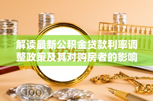 石柱解读最新公积金贷款利率调整政策及其对购房者的影响