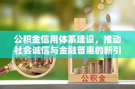 石柱公积金信用体系建设，推动社会诚信与金融普惠的新引擎