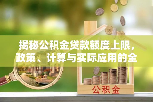石柱揭秘公积金贷款额度上限，政策、计算与实际应用的全面解析