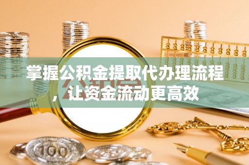 石柱掌握公积金提取代办理流程，让资金流动更高效